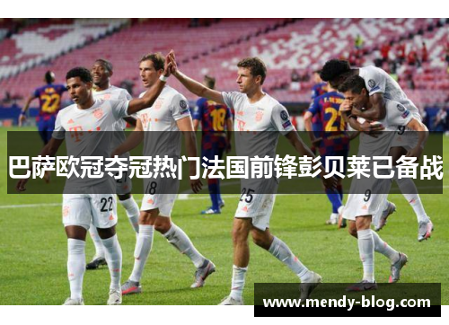 巴萨欧冠夺冠热门法国前锋彭贝莱已备战