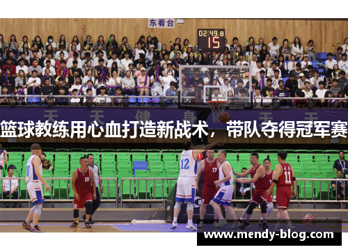 篮球教练用心血打造新战术，带队夺得冠军赛
